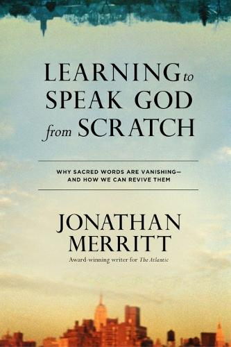 Learning to Speak God from Scratch: Why Sacred Words are Vanishing - And How We Can Revive Them  by Jonathan Merritt at Abbey's Bookshop, 