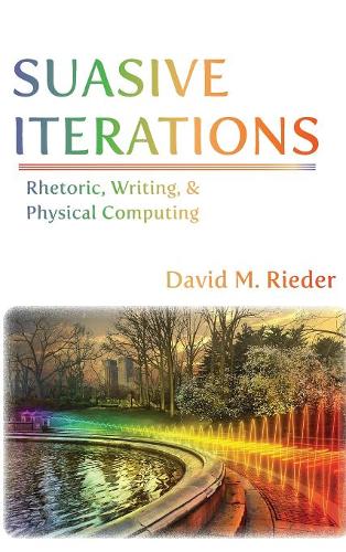 Suasive Iterations: Rhetoric, Writing, and Physical Computing  by David M Rieder at Abbey's Bookshop, 