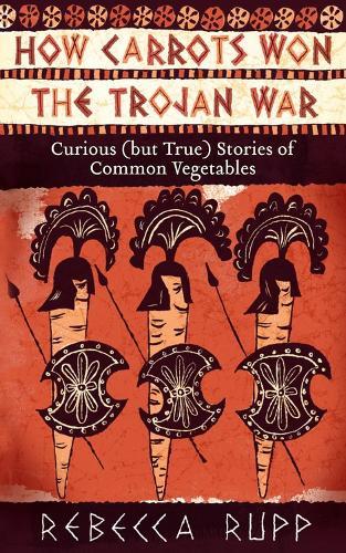 How Carrots Won the Trojan War: Curious (but True) Stories of Common Vegetables  by Rebecca Rupp at Abbey's Bookshop, 