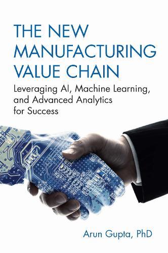 The New Manufacturing Value Chain: Leveraging AI, Machine Learning, and Advanced Analytics for Success  by Arun Gupta at Abbey's Bookshop, 
