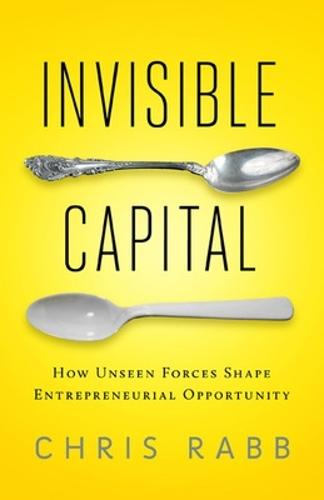 Invisible Capital: How Unseen Forces Shape Entrepreneurial Opportunity  by Chris Rabb at Abbey's Bookshop, 
