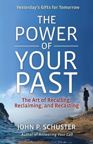 The Power of Your Past: The Art of Recalling, Reclaiming, and Recasting  by John Schuster at Abbey's Bookshop, 