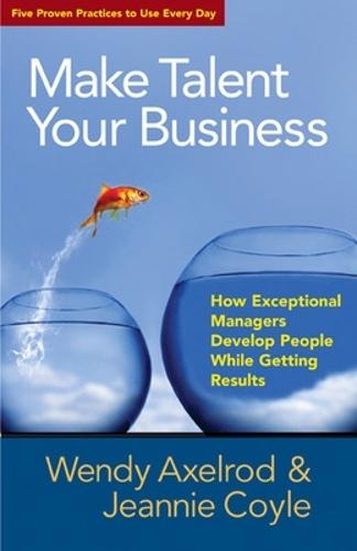 Make Talent Your Business: How Exceptional Managers Develop People While Getting Results  by Wendy Axelrod at Abbey's Bookshop, 
