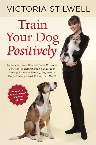Train Your Dog Positively: Understand Your Dog and Solve Common Behavior Problems Including Separation Anxiety, Excessive Barking, Aggression, Housetraining, Leash Pulling, and More!  by Victoria Stilwell at Abbey's Bookshop, 