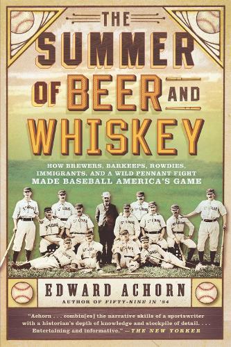 The Summer of Beer and Whiskey: How Brewers, Barkeeps, Rowdies, Immigrants, and a Wild Pennant Fight Made Baseball America's Game  by Edward Achorn at Abbey's Bookshop, 