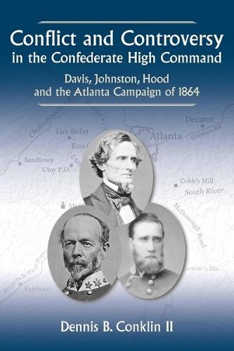 Conflict and Controversy in the Confederate High Command: Davis, Johnston, Hood and the Atlanta Campaign of 1864  by Dennis B Conklin II at Abbey's Bookshop, 