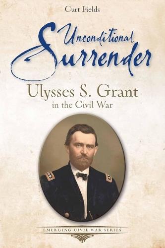 Unconditional Surrender: Ulysses S. Grant in the Civil War  by Curt Fields at Abbey's Bookshop, 
