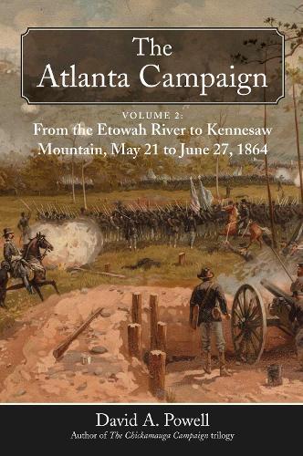 The Atlanta Campaign: Volume 2: From the Etowah River to Kennesaw Mountain, May 21 to June 27, 1864  by David A. Powell at Abbey's Bookshop, 