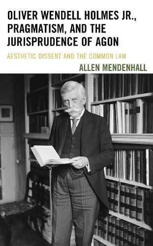 Oliver Wendell Holmes Jr., Pragmatism, and the Jurisprudence of Agon: Aesthetic Dissent and the Common Law  by Allen Mendenhall at Abbey's Bookshop, 