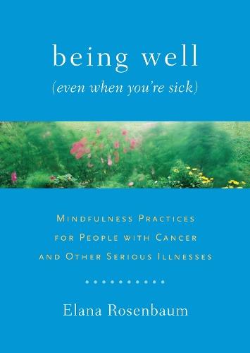 Being Well (Even When You're Sick): Mindfulness Practices for People with Cancer and Other Serious Illnesses  by Elana Rosenbaum, MS, LICSW at Abbey's Bookshop, 