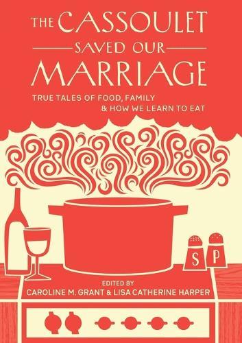 The Cassoulet Saved Our Marriage: True Tales of Food, Family, and How We Learn to Eat  by Caroline M. Grant at Abbey's Bookshop, 