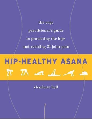 Hip-Healthy Asana: The Yoga Practitioner's Guide to Protecting the Hips and Avoiding SI Joint Pain  by Charlotte Bell at Abbey's Bookshop, 