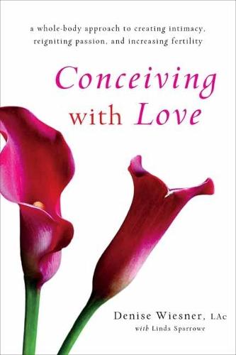 Conceiving with Love: A Whole-Body Approach to Creating Intimacy, Reigniting Passion, and Increasing Fertility  by Denise Wiesner at Abbey's Bookshop, 