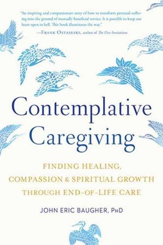 Contemplative Caregiving: Finding Healing, Compassion, and Spiritual Growth through End-of-Life Care  by John Eric Baugher at Abbey's Bookshop, 