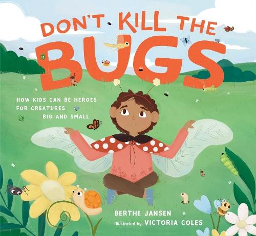 Don't Kill the Bugs: How Kids Can Be Heroes for Creatures Big and Small  by Berthe Jansen at Abbey's Bookshop, 