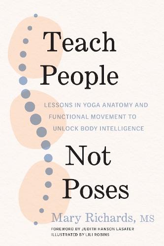 Teach People, Not Poses: Lessons in Yoga Anatomy and Functional Movement to Unlock Body Intelligence  by Mary Richards at Abbey's Bookshop, 