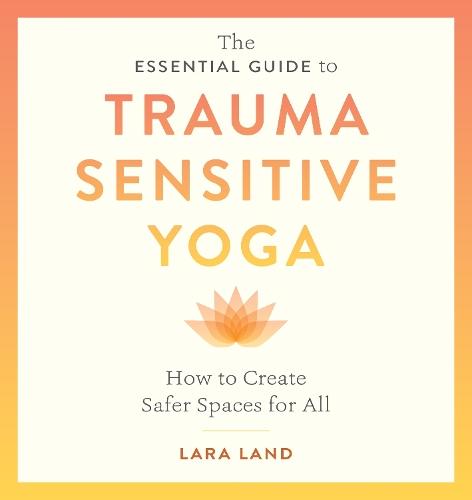 The Essential Guide to Trauma Sensitive Yoga: How to Create Safer Spaces for All  by Lara Land at Abbey's Bookshop, 