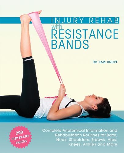 Injury Rehab with Resistance Bands: Complete Anatomy and Rehabilitation Programs for Back, Neck, Shoulders, Elbows, Hips, Knees, Ankles and More  by Karl Knopf at Abbey's Bookshop, 