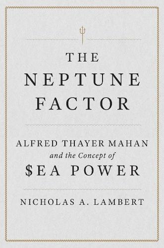 The Neptune Factor: Alfred Thayer Mahan and the Concept of Sea Power  by Nicholas A. Lambert at Abbey's Bookshop, 