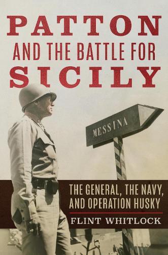 Patton and the Battle for Sicily: The General, The Navy, and Operation Husky  by Flint Whitlock at Abbey's Bookshop, 