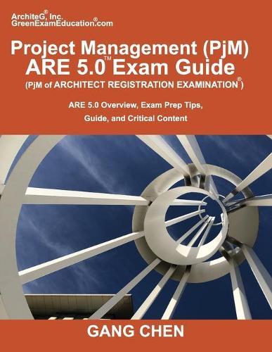 Project Management (PjM) ARE 5.0 Exam Guide (Architect Registration Examination): ARE 5.0 Overview, Exam Prep Tips, Guide, and Critical Content
