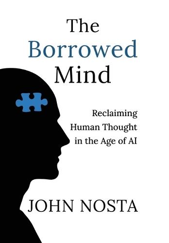 The Borrowed Mind: Reclaiming Human Thought in the Age of AI  by John Nosta at Abbey's Bookshop, 