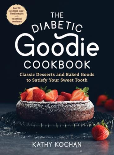 The Diabetic Goodie Cookbook: Classic Desserts and Baked Goods to Satisfy Your Sweet Tooth - Over 190 Easy, Blood-Sugar-Friendly Recipes with No Artificial Sweeteners  by Kathy Kochan at Abbey's Bookshop, 
