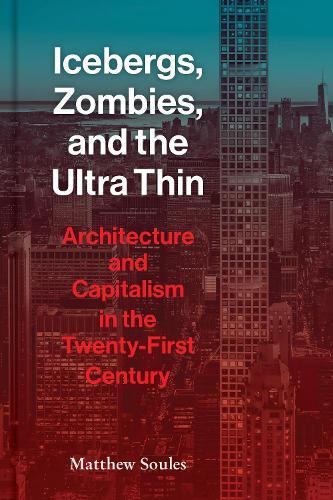 Icebergs, Zombies, and the Ultra-Thin: Architecture and Capitalism in the 21st Century  by Matthew Soules at Abbey's Bookshop, 
