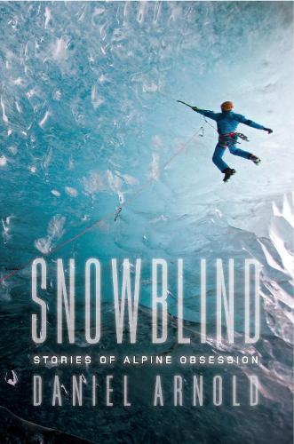 Snowblind: Stories of Alpine Obsession  by Daniel Arnold at Abbey's Bookshop, 
