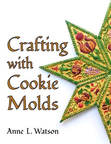 Crafting with Cookie Molds: Polymer Clay Mixed Media Projects to Beautify Your Home, Give as Gifts, and Celebrate the Holidays  by Anne L Watson at Abbey's Bookshop, 