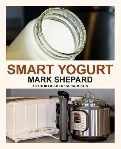 Smart Yogurt: New Ways to Make Yogurt that Minimize Prep, Optimize Output, Improve Taste and Texture, Add Natural Flavors, Reduce Intolerance, and Boost Probiotics  by Mark Shepard at Abbey's Bookshop, 