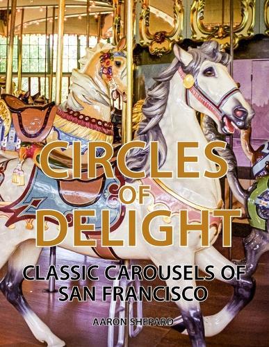 Circles of Delight: Classic Carousels of San Francisco, with Over 100 Photos of the Golden Gate Park Carousel, the Yerba Buena Gardens Carousel, and the San Francisco Zoo Carousel  by Aaron Shepard at Abbey's Bookshop, 