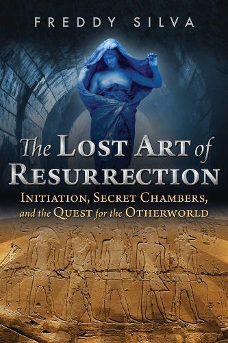 The Lost Art of Resurrection: Initiation, Secret Chambers, and the Quest for the Otherworld  by Freddy Silva at Abbey's Bookshop, 