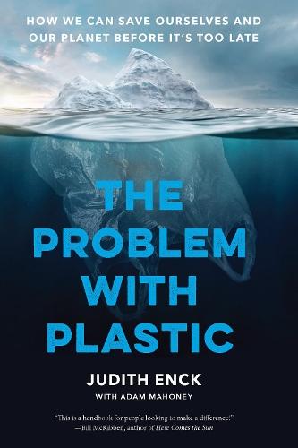 The Problem with Plastic: How We Can Save Ourselves and Our Planet Before It's Too Late