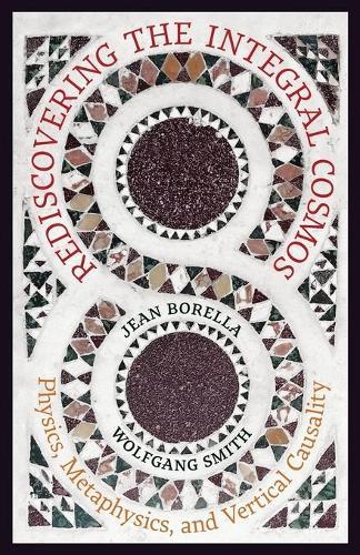 Rediscovering the Integral Cosmos: Physics, Metaphysics, and Vertical Causality  by Jean Borella at Abbey's Bookshop, 