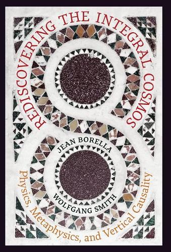 Rediscovering the Integral Cosmos: Physics, Metaphysics, and Vertical Causality  by Jean Borella at Abbey's Bookshop, 