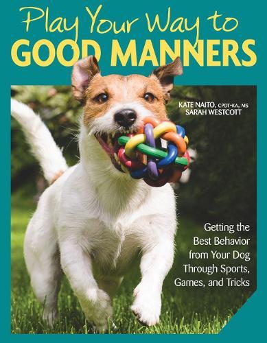 Play Your Way to Good Manners: Getting the Best Behavior from Your Dog Through Sports, Games, and Tricks  by Kate Naito at Abbey's Bookshop, 