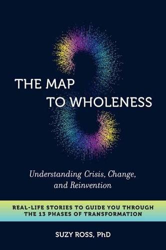 The Map to Wholeness: Finding Yourself through Crisis, Change, and Reinvention--Your Guide through the 13 Phases of Transformation  by Suzy Cross at Abbey's Bookshop, 