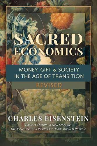 Sacred Economics: Money, Gift and Society in the Age of Transition  by Charles Eisenstein at Abbey's Bookshop, 