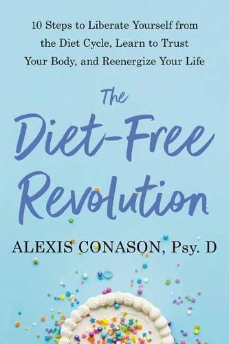 The Diet-Free Revolution: 10 Steps to Free Yourself from the Diet Cycle with Mindful Eating and Radical Self-Acceptance  by Alexis Conason, PSY.D at Abbey's Bookshop, 