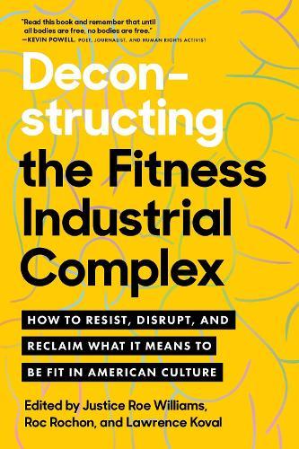 Deconstructing the Fitness - Industrial Complex: How to Resist, Disrupt, and Reclaim What It Means to Be Fit in American Culture  by Justice Williams at Abbey's Bookshop, 