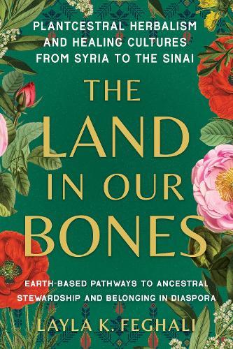 The Land in Our Bones: Plantcestral Herbalism and Healing Cultures from Syria to the Sinai--Earth-based pathways to ancestral stewardship and belonging in diaspora  by Layla K. Feghali at Abbey's Bookshop, 