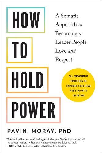 How to Hold Power: A Somatic Approach to Becoming a Leader People Love and Respect--30+ embodiment practices to empower your team and lead with intention  by Pavini Moray, PhD at Abbey's Bookshop, 