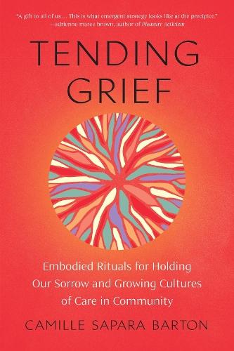 Tending Grief: Embodied Rituals for Holding Our Sorrow and Growing Cultures of Care in Community  by Camille Barton at Abbey's Bookshop, 