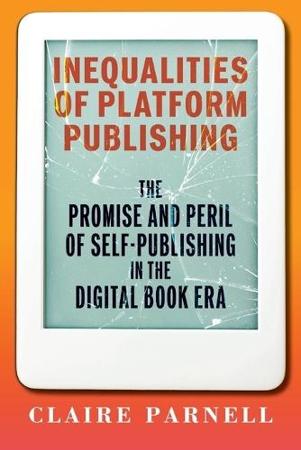 Inequalities of Platform Publishing: The Promise and Peril of Self-Publishing in the Digital Book Era  by Claire Parnell at Abbey's Bookshop, 