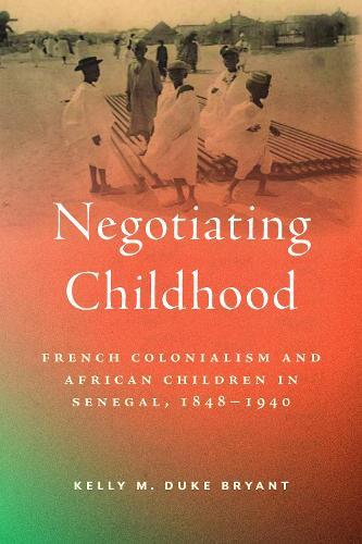Negotiating Childhood: French Colonialism and African Children in Senegal, 1848–1940  by Kelly M Duke Bryant at Abbey's Bookshop, 