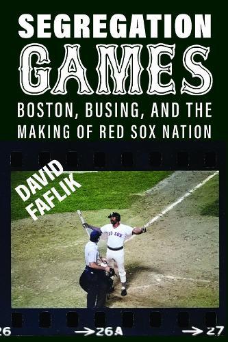 Segregation Games: Boston, Busing, and the Making of Red Sox Nation  by David Faflik at Abbey's Bookshop, 