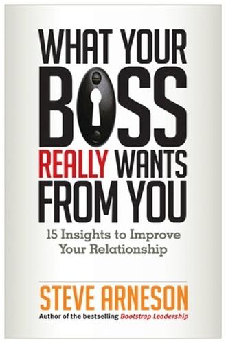 What Your Boss Really Wants from You: 15 Insights to Improve Your Relationship  by Steve Arneson at Abbey's Bookshop, 