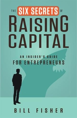 The Six Secrets of Raising Capital: An Insider's Guide for Entrepreneurs  by Bill Fisher at Abbey's Bookshop, 
