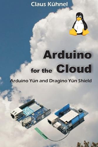 Arduino for the Cloud: Arduino Yún and Dragino Yún Shield  by Claus Kuhnel at Abbey's Bookshop, 